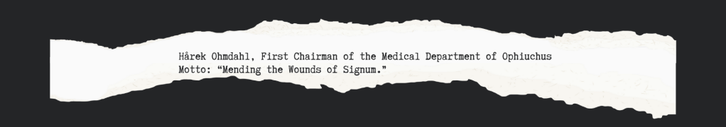 
Hårek Ohmdahl, First Chairman of the Medical Department of Ophiuchus
Motto: “Mending the Wounds of Signum.”
