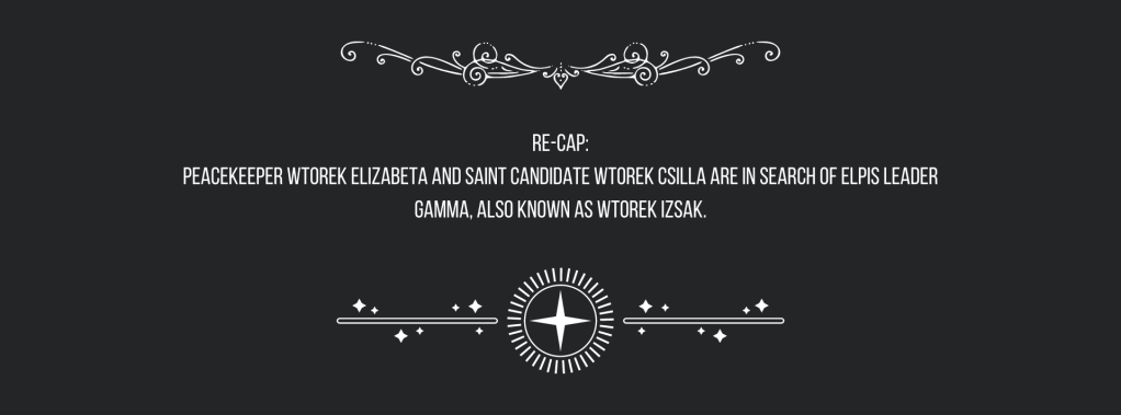 Re-cap:
Peacekeeper Wtorek Elizabeta and Saint Candidate Wtorek Csilla are in search of ELPIS Leader Gamma, also known as Wtorek Izsak.
