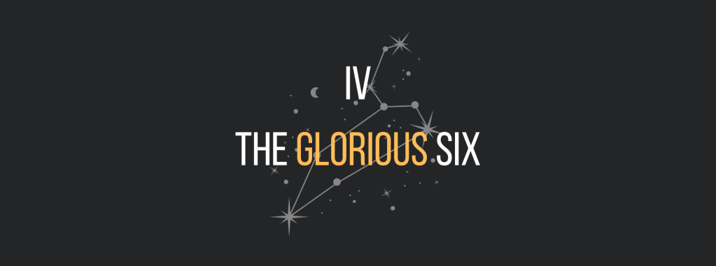 Part IV: The Glorious Six